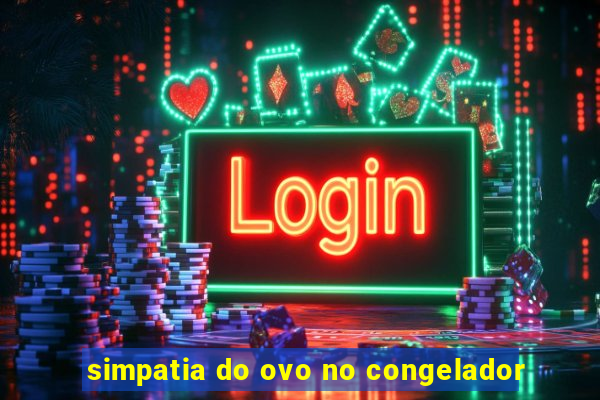 simpatia do ovo no congelador